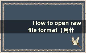 How to open raw file format（用什么打开raw格式文件）